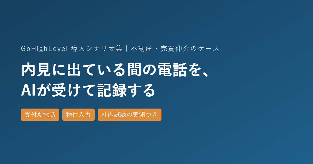 内見に出ている間の電話を、AIが受けて記録する(GoHighLevel導入シナリオ集・売買仲介のケース)